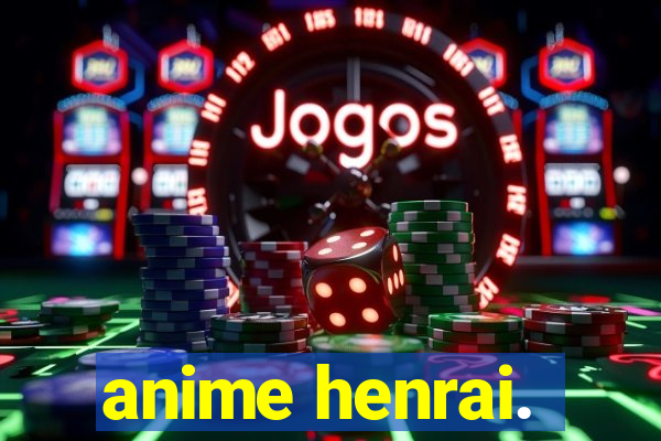 anime henrai.